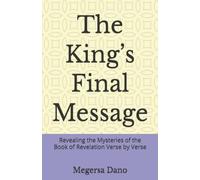 The King’s Final Message: Revealing the Mysteries of the Book of Revelation Verse by Verse