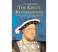 The King’s Reformation: Henry VIII and the Remaking of the English Church