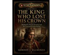 The King Who Lost His Crown: Richard II, Royal Tyranny and the Lancastrian Revolution: 2 (The Last Plantagenets)