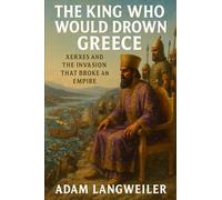 The King Who Would Drown Greece: Xerxes and the Invasion That Broke an Empire