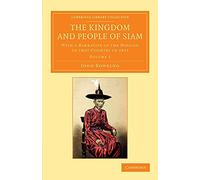 The Kingdom and People of Siam: With A Narrative Of The Mission To That Country In 1855: Volume 1 (Cambridge Library Collection - Perspectives from the Royal Asiatic Society)