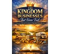 The Kingdom Businesses That Never Fail: 7 Streams of Eternal Provision + 1 That Must Always Be Free: Anchored in Scripture, Rooted in Spirit, Activated on Earth.