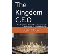The Kingdom C.E.O: The Blueprint for Christian Executives to Trade the Owner Mindset for the Steward's Legacy (The Kingdom C.E.O series)