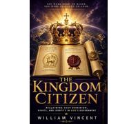 The Kingdom Citizen: Reclaiming Your Dominion, Rights, and Identity in God's Government