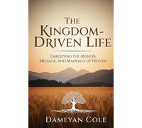 The Kingdom-Driven Life: Embodying the Mission, Message, and Mandate of Heaven
