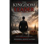 The Kingdom Leader: A Biblical Framework for Leading Self, Family, Church, Government, and Business