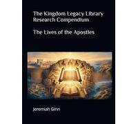 The Kingdom Legacy Library Research Compendium: Lives of the Apostles