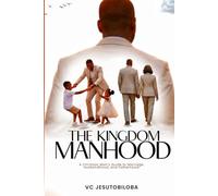 THE KINGDOM MANHOOD: A Christian Man's Guide to Marriage, Husbandhood and Fatherhood