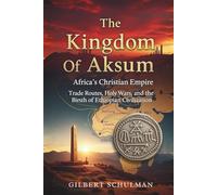 The Kingdom Of Aksum: Africa's Christian Empire: Trade Routes, Holy Wars, and the Birth of Ethiopian Civilization