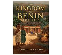 The Kingdom of Benin for Kids: The Amazing Story of Powerful Obas, Master Bronze Artists, a Magnificent City, and a Heritage That Endured (Little Explorers Adventures)