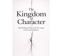 THE KINGDOM OF CHARACTER: Rethinking Eden and the Logic of Eternal Stability