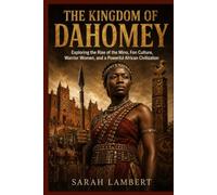 THE KINGDOM OF DAHOMEY: Exploring the Rise of the Mino, Fon Culture, Warrior Women, and a Powerful African Civilization