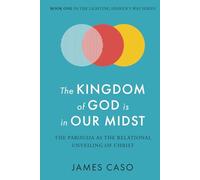 The Kingdom of God is in Our Midst: The Parousia as the Relational Unveiling of Christ (The Lighting Heaven’s Way Series)