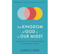 The Kingdom of God is in Our Midst: The Parousia as the Relational Unveiling of Christ (The Lighting Heaven’s Way Series)