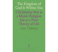 The Kingdom of God Is Within You: Christianity Not as a Mystic Religion but as a New Theory of Life