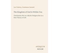 The Kingdom of God Is Within You: Christianity Not as a Mystic Religion But as a New Theory of Life