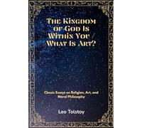 The Kingdom of God Is Within You / What Is Art?: Russian Essays on Religion, Art, and Moral Philosophy