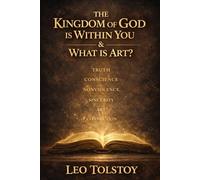 The Kingdom of God Is Within You & What Is Art?: Two Philosophical Works on Morality, Nonviolence, and the Meaning of Art · Complete Edition with Introduction, Historical Preface, and Commentary