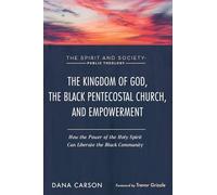 The Kingdom of God, the Black Pentecostal Church, and Empowerment: How the Power of the Holy Spirit Can Liberate the Black Community (The Spirit and Society: Public Theology)