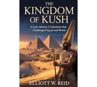 THE KINGDOM OF KUSH: A lost African civilization that challenged Egypt and Rome (Elliott W. Reid’s Ancient History Research Series)
