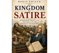 THE KINGDOM OF SATIRE: JONATHAN SWIFT AND THE FOLLY OF THE PERFECTLY REASONABLE