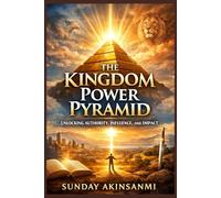 The Kingdom power pyramid: Unlocking Authority, Influence, and Impact”