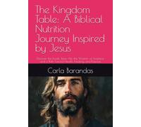 The Kingdom Table: A Biblical Nutrition Journey Inspired by Jesus: Discover the Foods Jesus Ate, the Wisdom of Scripture, and a Path Toward Health, Healing, and Purpose