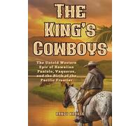 The King's Cowboys: The Untold Western Epic of Hawaiian Paniolo, Vacqueros, and the Birth of the Pacific Frontier (The Paniolo Saga)