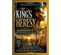 The King's Heresy: Akhenaten's Revolution of One God: The Rise and Fall of Egypt's Most Controversial King and the Forbidden City He Built in the Sand