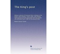 The King's post: Being a volume of historical facts relating to the posts, mail coaches, coach roads, and railway mail services of and connected with ... city of Bristol from 1580 to the present time