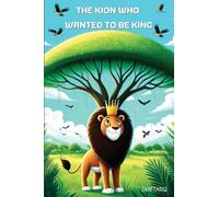 THE KION WHO WANTED TO BE KING: A Motivational Book About Self confidence, Courage, Perseverance, Problem-Solving and Overcoming Insecurities for Young Readers.