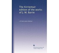 The Kirriemuir edition of the works of J. M. Barrie: Volume 1