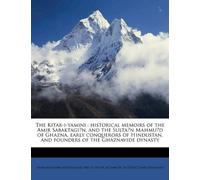 The Kitab-i-yamini: historical memoirs of the Amir Sabaktagín, and the Sultán Mahmúd of Ghazna, early conquerors of Hindustan, and founders of the Ghaznavide dynasty