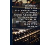 The Kitchen Companion, Containing Valuable Recipes for Ice Creams, Puddings, Pies, Cakes, Blanc Mange, Custards, &c., &c., Being and Excellant Guide to the Housewife
