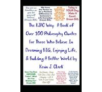 The KJAC Way: A Book of Over 100 Philosophy Quotes For Those Who Believe In Dreaming BIG, Enjoying Life, & Building A Better World.