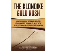 The Klondike Gold Rush: A Captivating Guide to the Major Migration of Gold Miners to Yukon and Its Impact on the History of Canada and the United States of America (Exploring the Great White North)