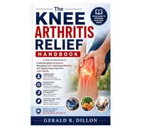 The Knee Arthritis Relief Handbook: A Step-by-Step Guide to Understanding Symptoms, Managing Pain, Improving Mobility, and Supporting Long-Term Joint Health