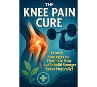 The Knee Pain Cure: Proven Strategies to Eliminate Pain and Rebuild Stronger Knees Naturally!
