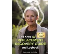 The Knee Replacement Recovery Guide & Logbook: The Patient's Manual for Surviving the First 90 Days