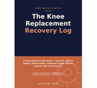 The Knee Replacement Recovery Log: A 90-Day Guide & Daily Journal for Pain, Physical Therapy, Range of Motion, Medication and Sleep - with Scripts, ... Knee Surgery Patients (Care with Clarity)