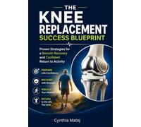 The Knee Replacement Success Blueprint: Proven Strategies for a Smooth Recovery and Confident Return to Activity