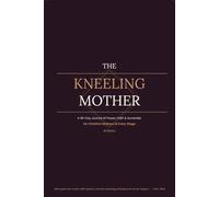 The Kneeling Mother: Daily Scripture, Honest Reflection & Guided Prayer for a Faith That Holds Across Every Season of Motherhood: A 90-Day Journal of ... for Christian Mothers at Every Stage