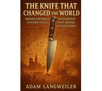The Knife That Changed the World: Hidden Histories of Everyday Kitchen Tools That Shaped Civilizations