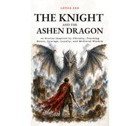 The Knight and the Ashen Dragon: 42 Stories Inspired by Chivalry, Teaching Honor, Courage, Loyalty, and Medieval Wisdom (Lotus Zen - EN)