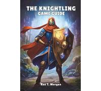 THE KNIGHTLING GAME GUIDE: An In-Depth Exploration of Gameplay Mechanics, Character Customization, Strategic Combat, Hidden Secrets, and Endgame Mastery for the Dedicated Player