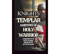 THE KNIGHTS TEMPLAR: A HISTORY OF HOLY WARRIOR: A BIOGRAPHY OF FAITH, POWER, AND BETRAYAL IN THE CRUSADES