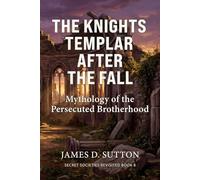 The Knights Templar After the Fall: Mythology of the Persecuted Brotherhood (Secret Societies Revisited)