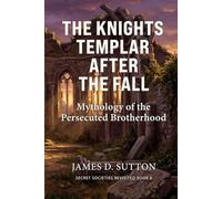 The Knights Templar After the Fall: Mythology of the Persecuted Brotherhood (Secret Societies Revisited)