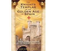 The Knights Templar in the Golden Age of Spain: Their Hidden History on the Iberian Peninsula