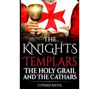 The Knights Templar, the Holy Grail, and the Cathars: Fabricated Conspiracy or History’s Greatest Secret Revealed (History of the Knights and the Crusades)